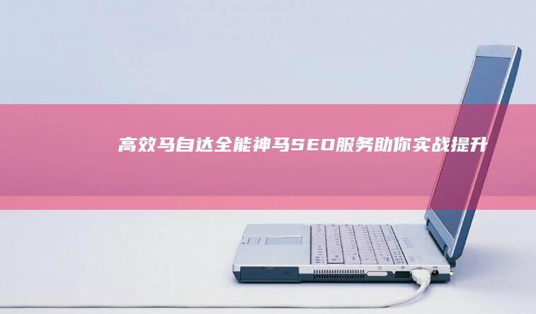 高效马自达：全能神马SEO服务助你实战提升