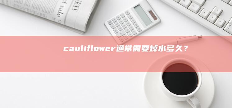 cauliflower通常需要焯水多久？